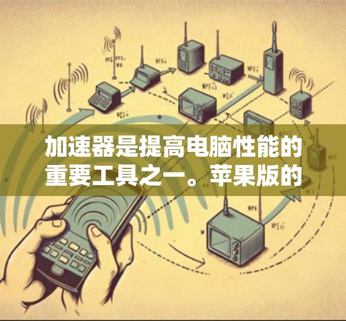 加速器是提高电脑性能的重要工具之一。苹果版的加速器通常为用户提供便捷的加速选项,帮助提升硬件性能。以下是苹果版加速器的推荐 加速器是提高电脑性能的重要工具之一。苹果版的加速器通常为用户提供便捷的加速选项,帮助提升硬件性能。以下是苹果版加速器的推荐
