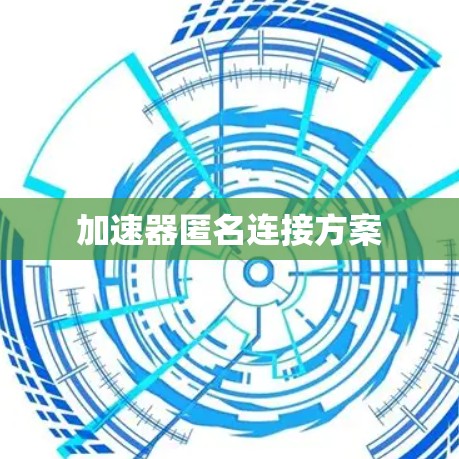 加速器匿名连接方案 加速器匿名连接方案