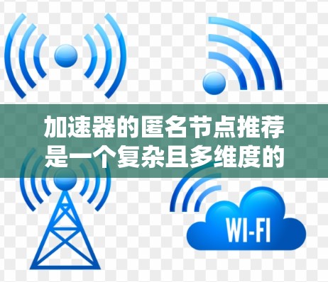 加速器的匿名节点推荐是一个复杂且多维度的选择过程，需要综合考虑多个因素。以下是基于上述思考过程的总结