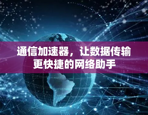 通信加速器,让数据传输更快捷的网络助手 通信加速器,让数据传输更快捷的网络助手