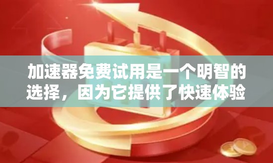 加速器免费试用是一个明智的选择,因为它提供了快速体验和更深入的比较机会,帮助用户做出更好的选择。以下是一些推荐的加速器,并解释为什么免费试用是推荐的原因 加速器免费试用是一个明智的选择,因为它提供了快速体验和更深入的比较机会,帮助用户做出更好的选择。以下是一些推荐的加速器,并解释为什么免费试用是推荐的原因