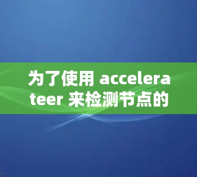 为了使用 accelerateer 来检测节点的资源，您可以按照以下步骤进行操作