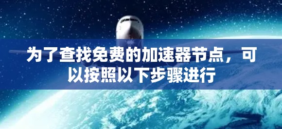 为了查找免费的加速器节点,可以按照以下步骤进行 为了查找免费的加速器节点,可以按照以下步骤进行
