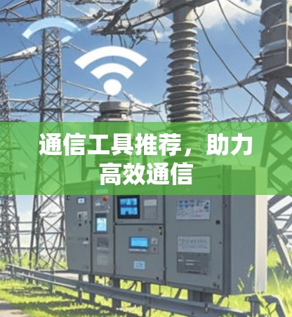 通信工具推荐,助力高效通信 通信工具推荐,助力高效通信