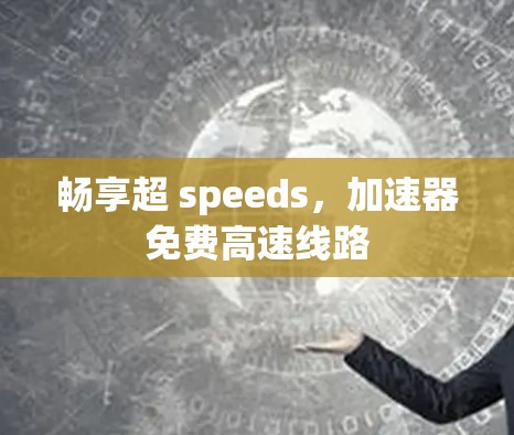 畅享超 speeds，加速器免费高速线路