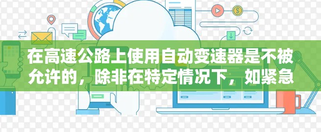 在高速公路上使用自动变速器是不被允许的,除非在特定情况下,如紧急制动或制动加速。以下是对这一问题的详细总结 在高速公路上使用自动变速器是不被允许的,除非在特定情况下,如紧急制动或制动加速。以下是对这一问题的详细总结