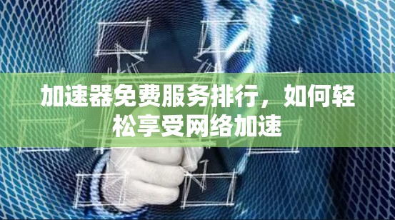 加速器免费服务排行，如何轻松享受网络加速
