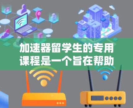 加速器留学生的专用课程是一个旨在帮助留学生更快完成学业的综合教育计划,涵盖了语言、学术辅导、实习、科研支持等多种方面。以下是对该课程的详细分析 加速器留学生的专用课程是一个旨在帮助留学生更快完成学业的综合教育计划,涵盖了语言、学术辅导、实习、科研支持等多种方面。以下是对该课程的详细分析