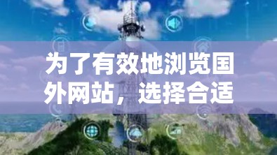 为了有效地浏览国外网站，选择合适的加速工具是关键。以下是逐步的建议