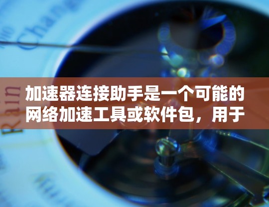 加速器连接助手是一个可能的网络加速工具或软件包,用于在使用加速器时更方便地连接到网络。以下是一些可能的解释和使用方法 加速器连接助手是一个可能的网络加速工具或软件包,用于在使用加速器时更方便地连接到网络。以下是一些可能的解释和使用方法