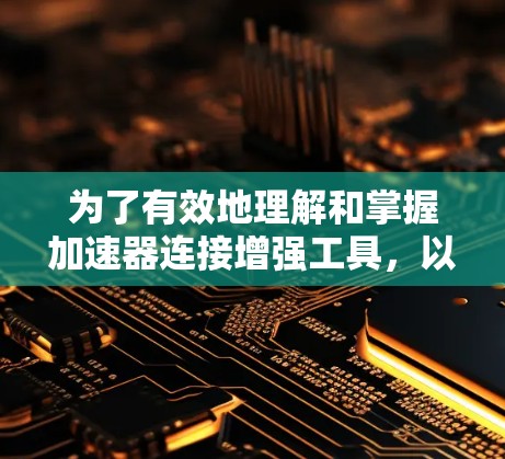 为了有效地理解和掌握加速器连接增强工具，以下是一个有条理的指南，涵盖基本概念、功能、使用方法和注意事项