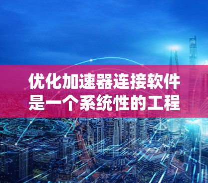 优化加速器连接软件是一个系统性的工程，涉及多个技术领域，如跨平台编译、C+内部优化和代码重构。以下是一个结构化的总结，帮助您理解和应用这些技术