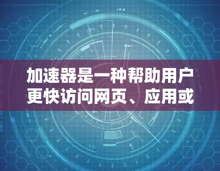 加速器是一种帮助用户更快访问网页、应用或任务的工具。以下是对加速器的详细指南