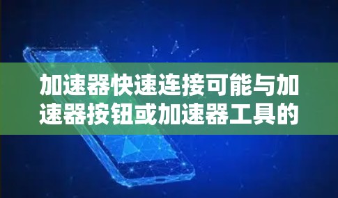 加速器快速连接可能与加速器按钮或加速器工具的快速连接有关。以下是一些可能的解释和解决方案 加速器快速连接可能与加速器按钮或加速器工具的快速连接有关。以下是一些可能的解释和解决方案