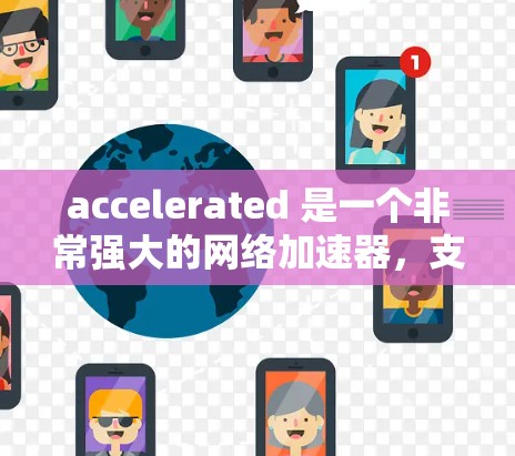 accelerated 是一个非常强大的网络加速器，支持多种协议和设备，能够显著提升网络速度。以下是使用 accelerated 的步骤和一些推荐